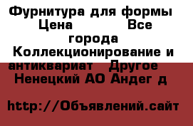 Фурнитура для формы › Цена ­ 1 499 - Все города Коллекционирование и антиквариат » Другое   . Ненецкий АО,Андег д.